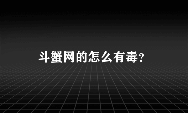 斗蟹网的怎么有毒？