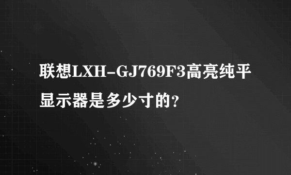 联想LXH-GJ769F3高亮纯平显示器是多少寸的？