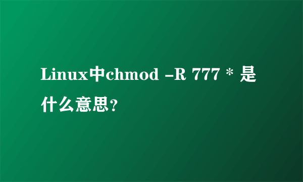 Linux中chmod -R 777 * 是什么意思？