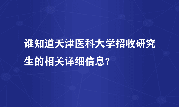 谁知道天津医科大学招收研究生的相关详细信息?