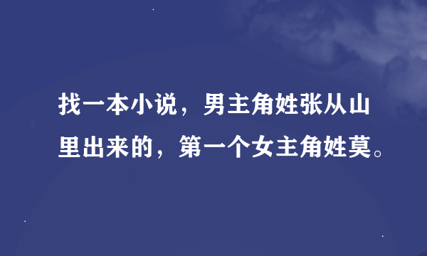 找一本小说，男主角姓张从山里出来的，第一个女主角姓莫。