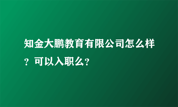 知金大鹏教育有限公司怎么样？可以入职么？