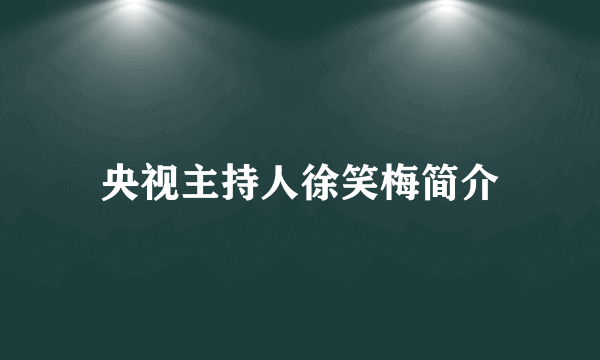 央视主持人徐笑梅简介