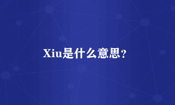 Xiu是什么意思？