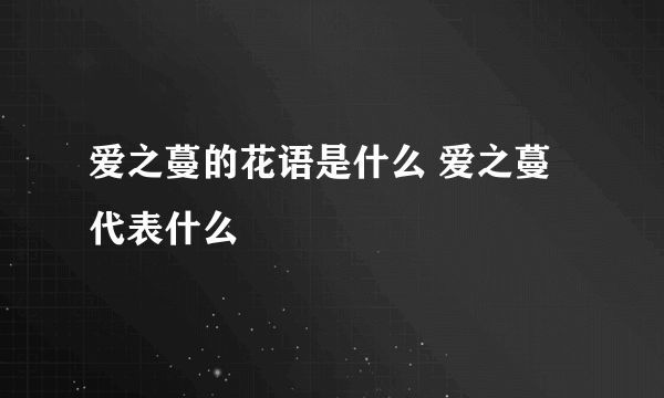 爱之蔓的花语是什么 爱之蔓代表什么