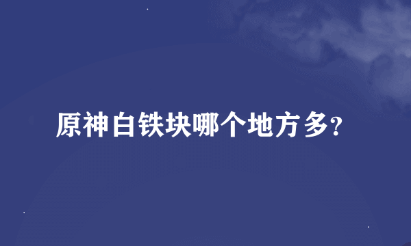 原神白铁块哪个地方多？