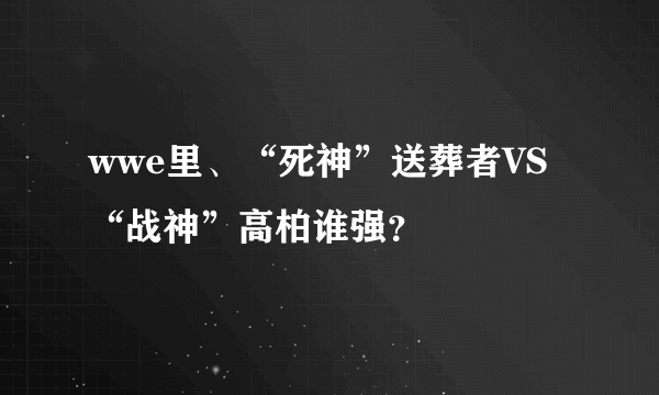 wwe里、“死神”送葬者VS“战神”高柏谁强？