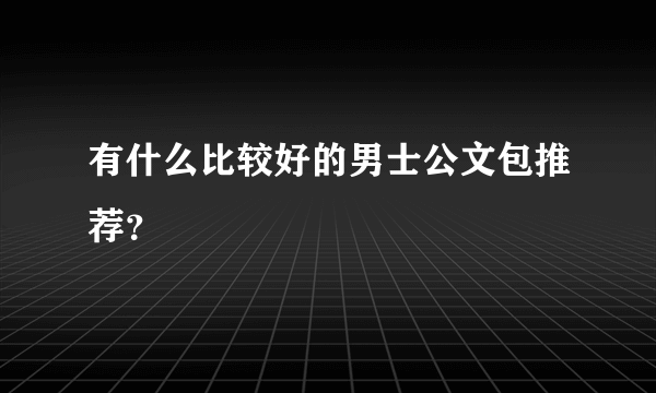 有什么比较好的男士公文包推荐？