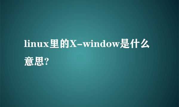 linux里的X-window是什么意思?