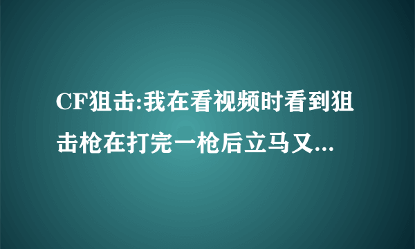 CF狙击:我在看视频时看到狙击枪在打完一枪后立马又切回狙了