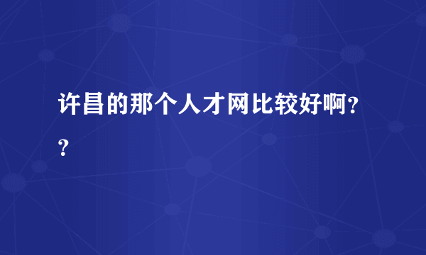 许昌的那个人才网比较好啊？？