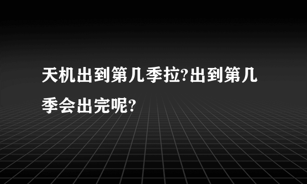 天机出到第几季拉?出到第几季会出完呢?