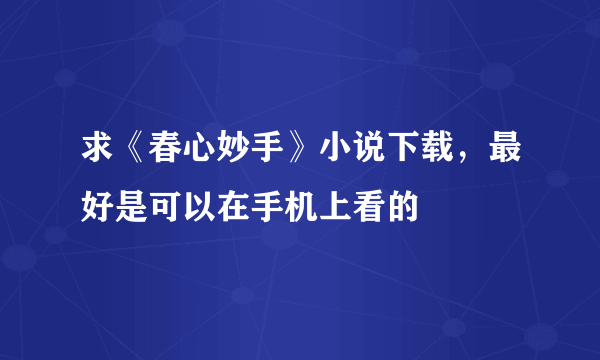 求《春心妙手》小说下载，最好是可以在手机上看的