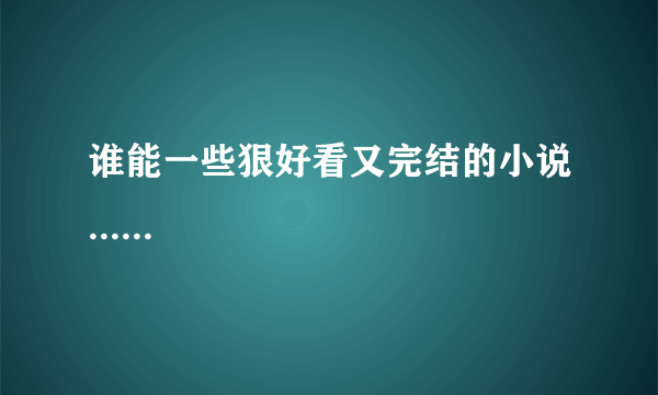 谁能一些狠好看又完结的小说......