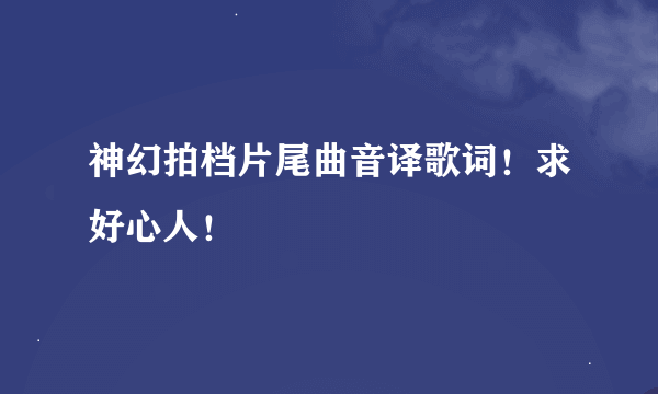 神幻拍档片尾曲音译歌词！求好心人！