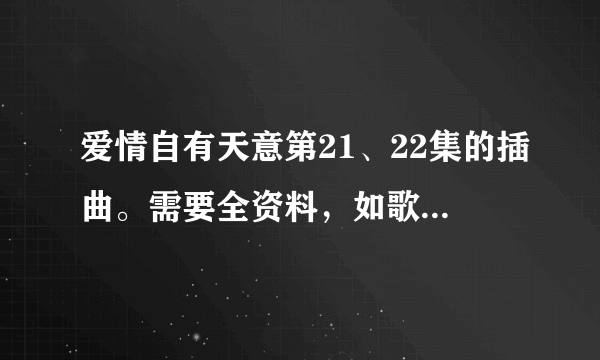 爱情自有天意第21、22集的插曲。需要全资料，如歌名，歌手，歌词