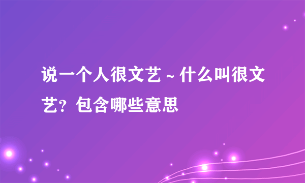 说一个人很文艺～什么叫很文艺？包含哪些意思