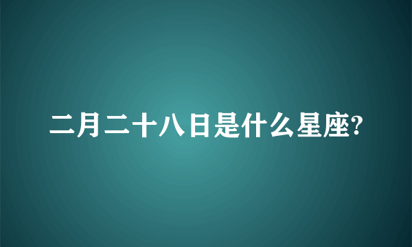 二月二十八日是什么星座?