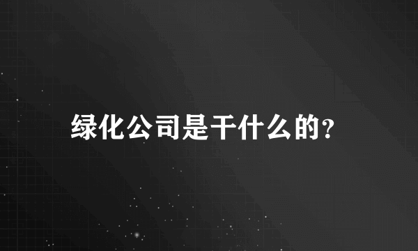 绿化公司是干什么的？