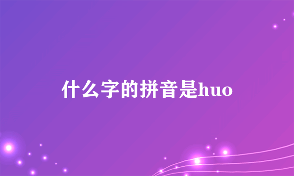 什么字的拼音是huo