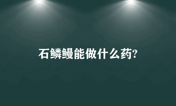 石鳞鳗能做什么药?