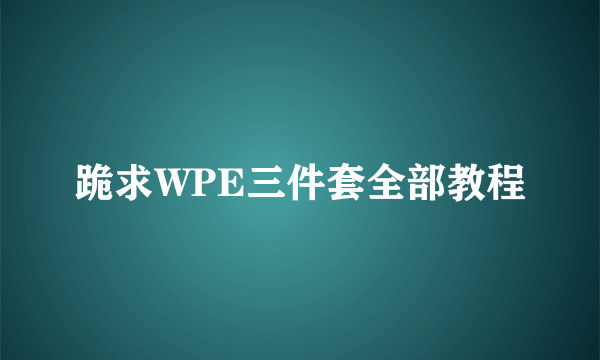 跪求WPE三件套全部教程