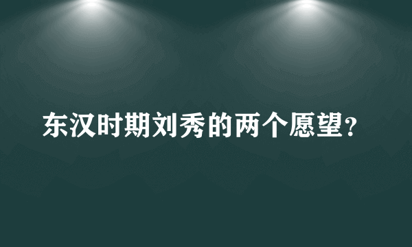 东汉时期刘秀的两个愿望？