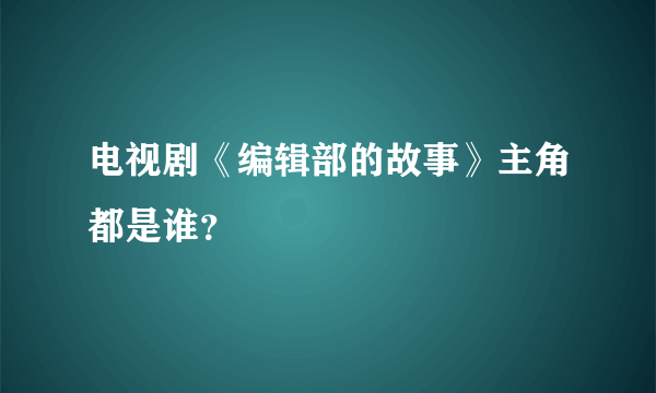 电视剧《编辑部的故事》主角都是谁？