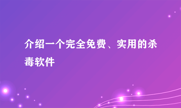 介绍一个完全免费、实用的杀毒软件