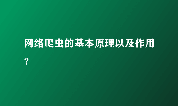 网络爬虫的基本原理以及作用？