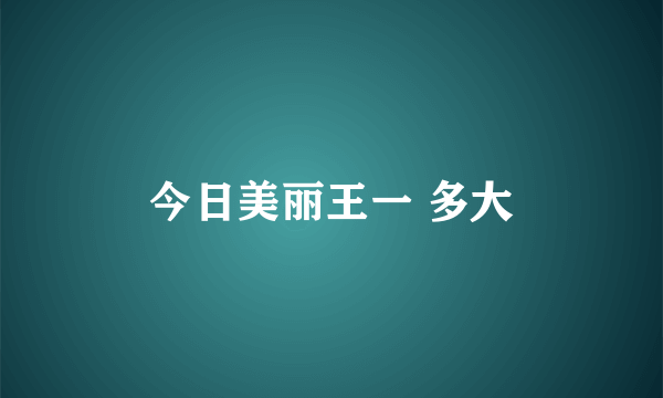 今日美丽王一 多大