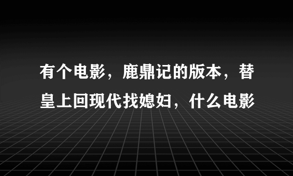 有个电影，鹿鼎记的版本，替皇上回现代找媳妇，什么电影