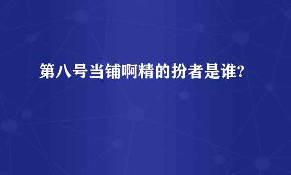 第八号当铺啊精的扮者是谁?