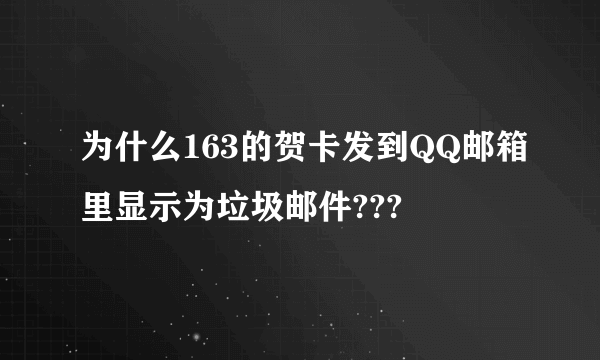 为什么163的贺卡发到QQ邮箱里显示为垃圾邮件???