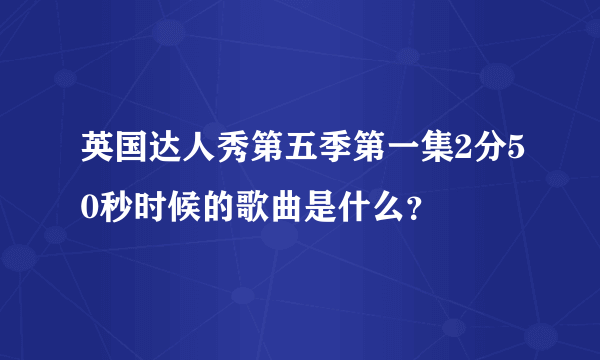 英国达人秀第五季第一集2分50秒时候的歌曲是什么？