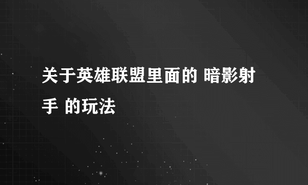 关于英雄联盟里面的 暗影射手 的玩法