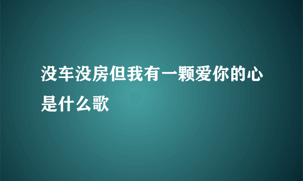 没车没房但我有一颗爱你的心是什么歌