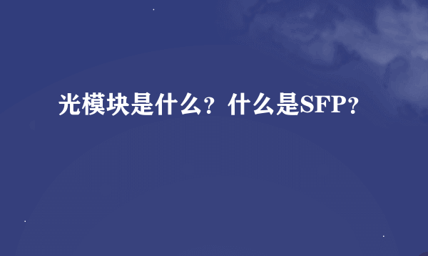 光模块是什么？什么是SFP？