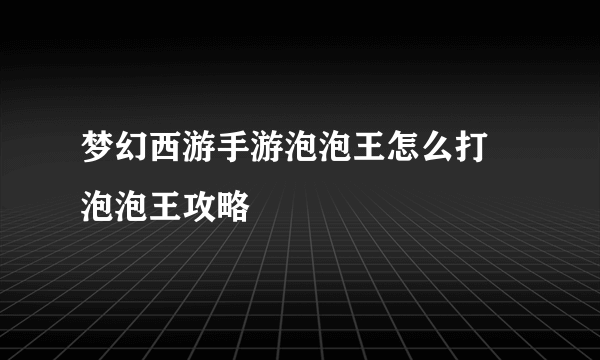 梦幻西游手游泡泡王怎么打 泡泡王攻略