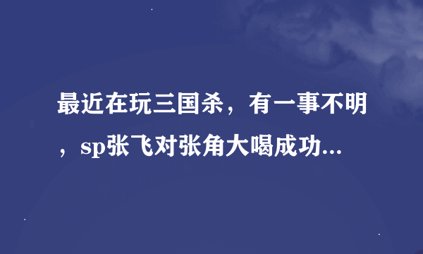 最近在玩三国杀，有一事不明，sp张飞对张角大喝成功后，对张角使用杀，张角打出一张方片闪，则张角能否...