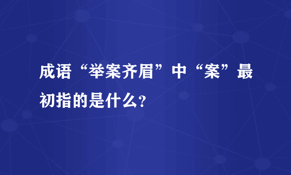 成语“举案齐眉”中“案”最初指的是什么？