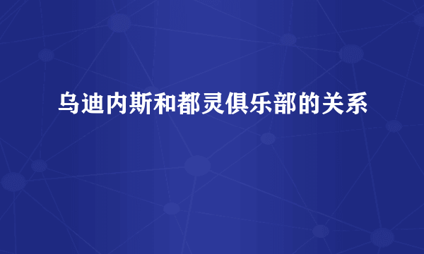 乌迪内斯和都灵俱乐部的关系