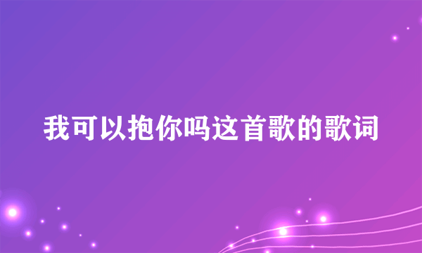 我可以抱你吗这首歌的歌词