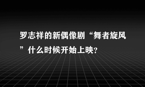 罗志祥的新偶像剧“舞者旋风”什么时候开始上映？