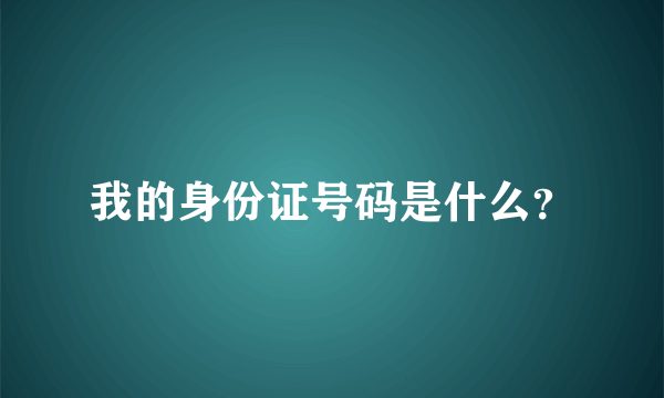 我的身份证号码是什么？