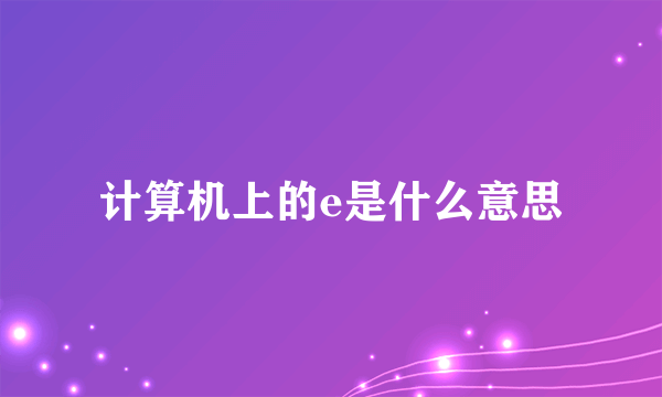 计算机上的e是什么意思