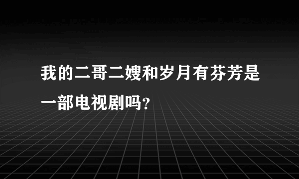 我的二哥二嫂和岁月有芬芳是一部电视剧吗？