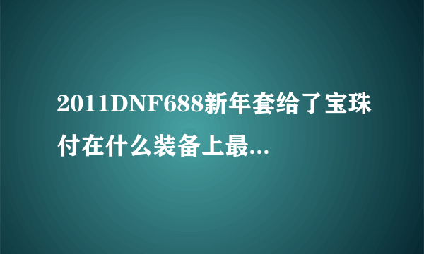 2011DNF688新年套给了宝珠付在什么装备上最赚？只能肩鞋腰！