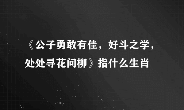 《公子勇敢有佳，好斗之学，处处寻花问柳》指什么生肖