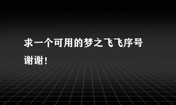 求一个可用的梦之飞飞序号 谢谢！